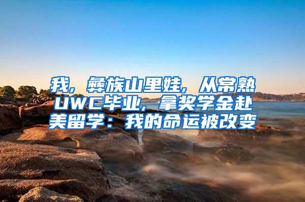 我, 彝族山里娃, 从常熟UWC毕业, 拿奖学金赴美留学：我的命运被改变