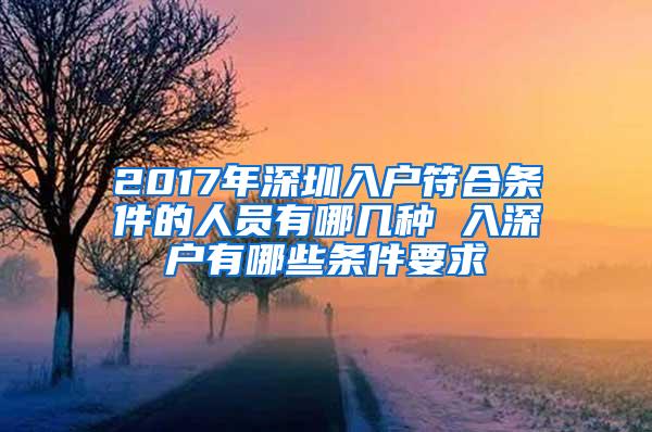 2017年深圳入户符合条件的人员有哪几种 入深户有哪些条件要求