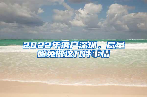2022年落户深圳，尽量避免做这几件事情