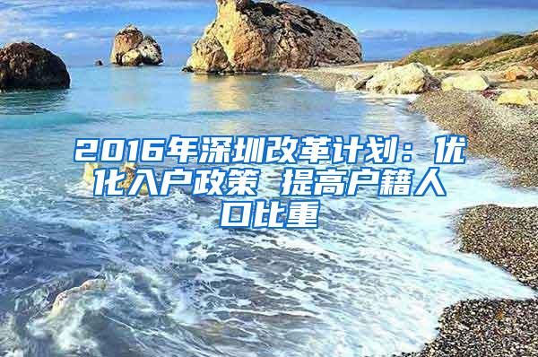 2016年深圳改革计划：优化入户政策 提高户籍人口比重