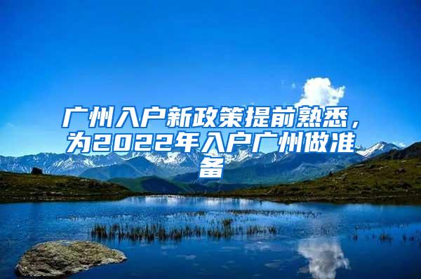 广州入户新政策提前熟悉，为2022年入户广州做准备