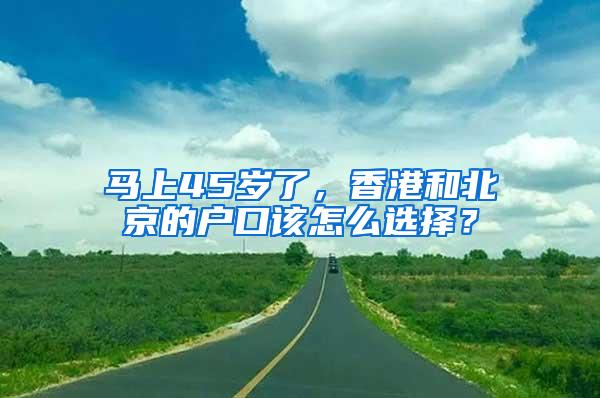 马上45岁了，香港和北京的户口该怎么选择？