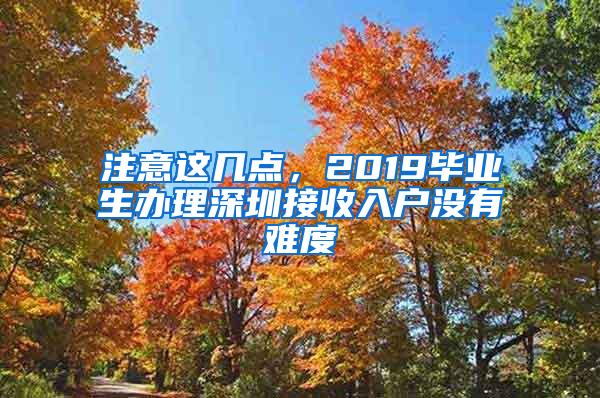 注意这几点，2019毕业生办理深圳接收入户没有难度