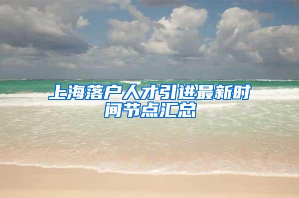 上海落户人才引进最新时间节点汇总