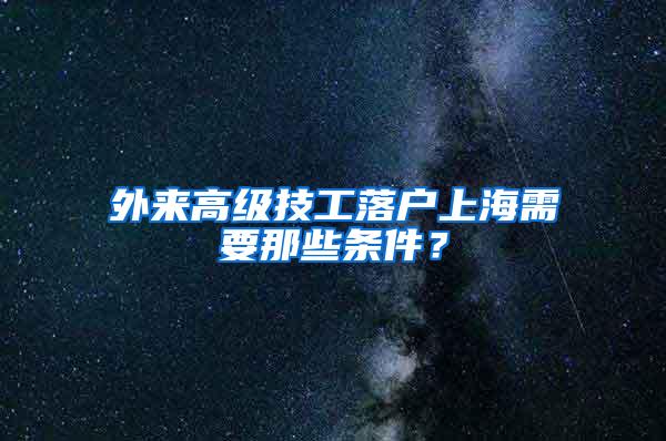 外来高级技工落户上海需要那些条件？