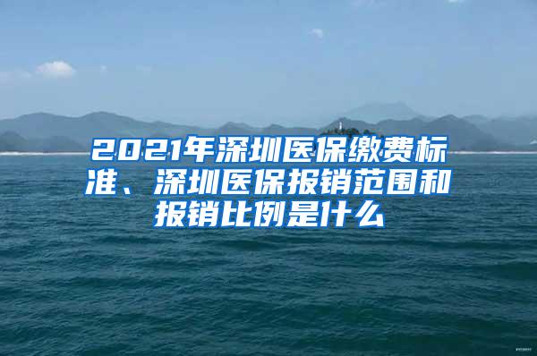 2021年深圳医保缴费标准、深圳医保报销范围和报销比例是什么