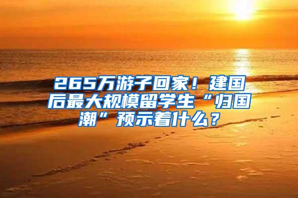 265万游子回家！建国后最大规模留学生“归国潮”预示着什么？