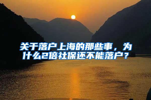 关于落户上海的那些事，为什么2倍社保还不能落户？