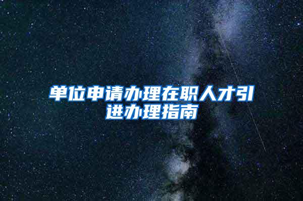 单位申请办理在职人才引进办理指南