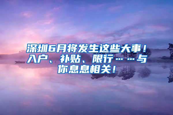 深圳6月将发生这些大事！入户、补贴、限行……与你息息相关！