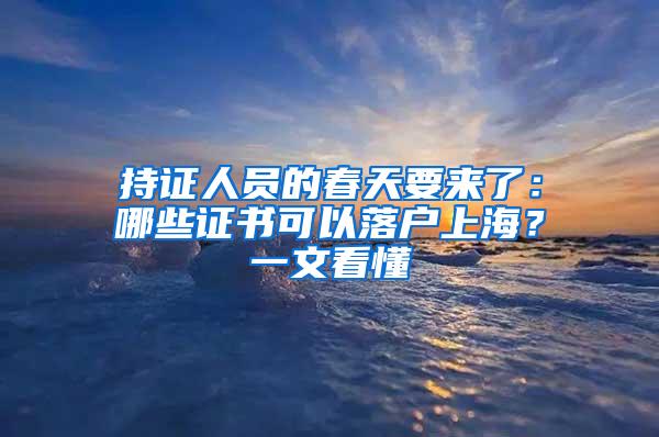 持证人员的春天要来了：哪些证书可以落户上海？一文看懂