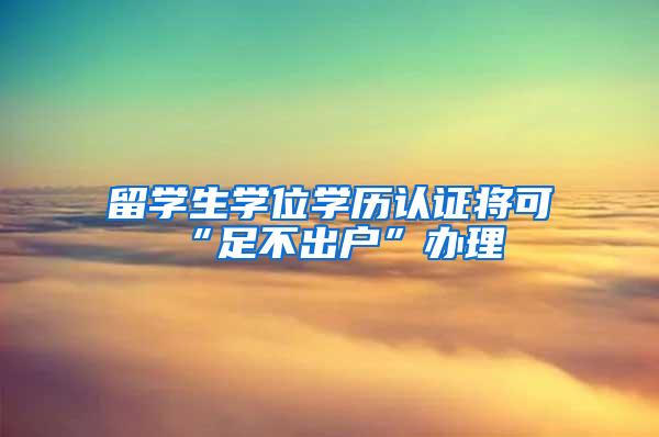 留学生学位学历认证将可“足不出户”办理