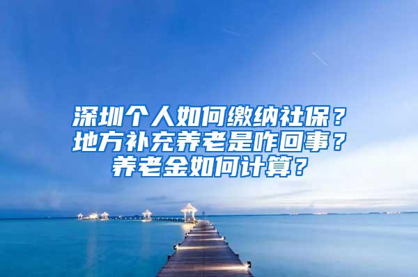 深圳个人如何缴纳社保？地方补充养老是咋回事？养老金如何计算？