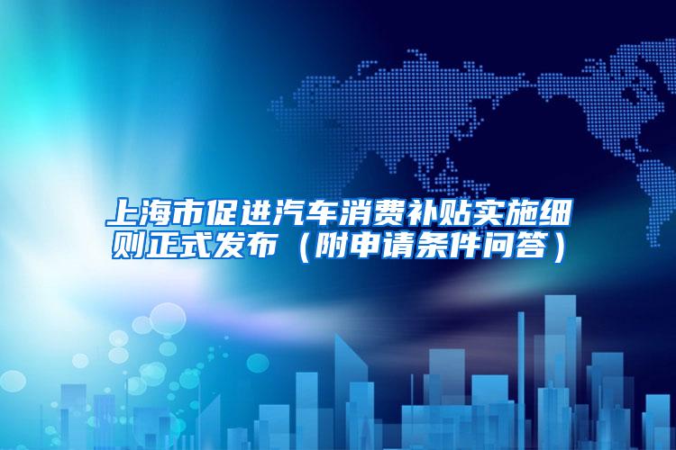 上海市促进汽车消费补贴实施细则正式发布（附申请条件问答）
