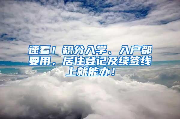 速看！积分入学、入户都要用，居住登记及续签线上就能办！