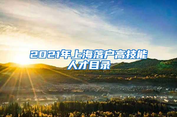 2021年上海落户高技能人才目录