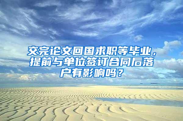 交完论文回国求职等毕业，提前与单位签订合同后落户有影响吗？