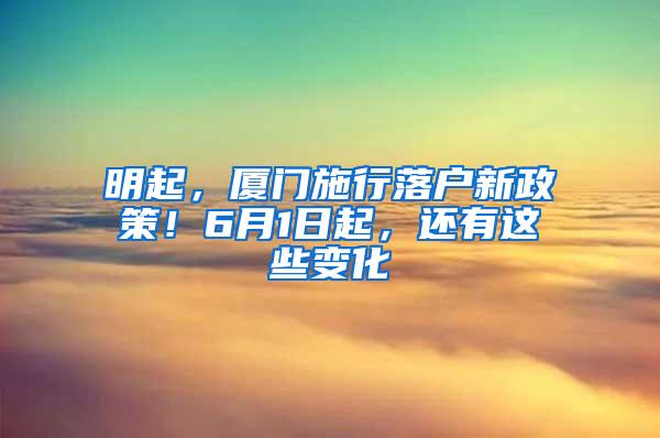 明起，厦门施行落户新政策！6月1日起，还有这些变化