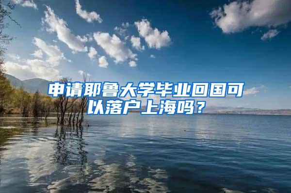 申请耶鲁大学毕业回国可以落户上海吗？