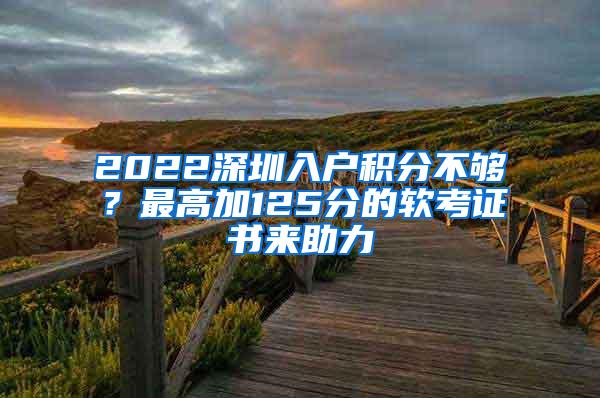 2022深圳入户积分不够？最高加125分的软考证书来助力