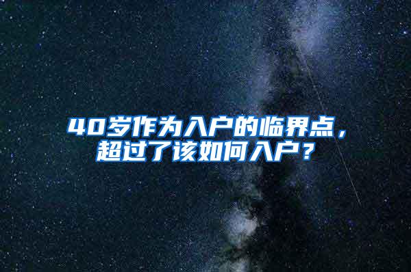 40岁作为入户的临界点，超过了该如何入户？