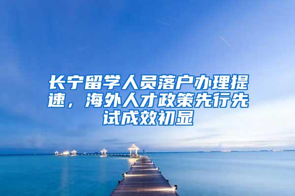 长宁留学人员落户办理提速，海外人才政策先行先试成效初显