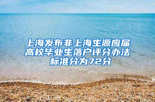 上海发布非上海生源应届高校毕业生落户评分办法 标准分为72分