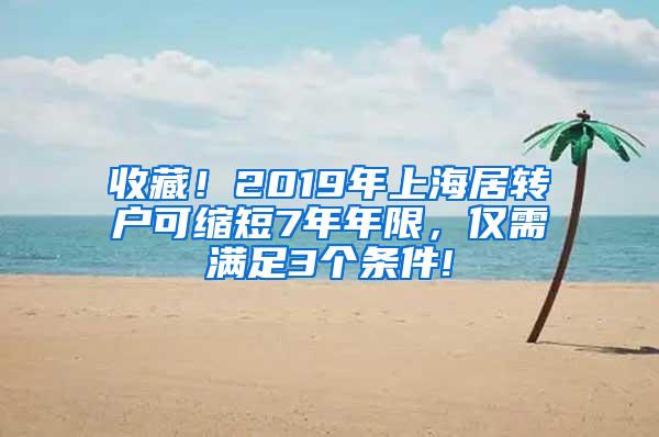 收藏！2019年上海居转户可缩短7年年限，仅需满足3个条件!