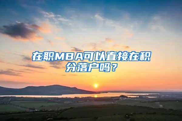 在职MBA可以直接在积分落户吗？