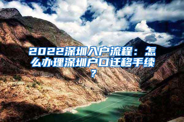 2022深圳入户流程：怎么办理深圳户口迁移手续？