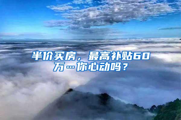 半价买房，最高补贴60万…你心动吗？