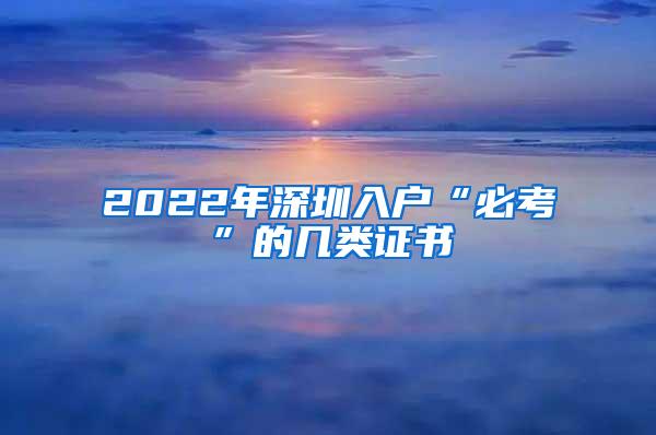 2022年深圳入户“必考”的几类证书