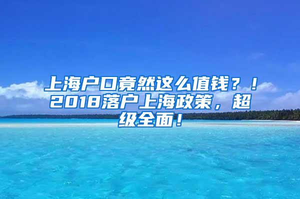 上海户口竟然这么值钱？！2018落户上海政策，超级全面！