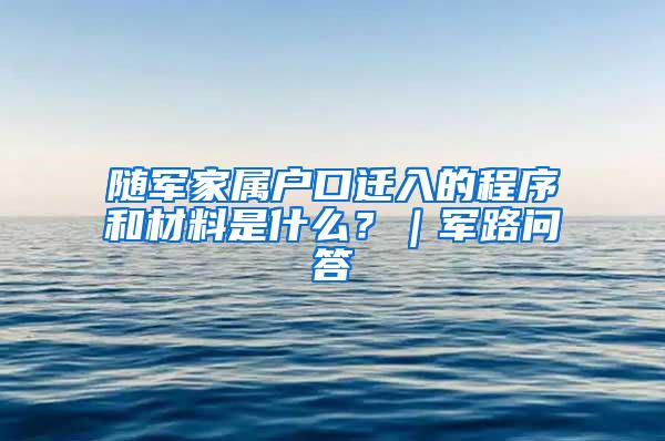 随军家属户口迁入的程序和材料是什么？｜军路问答