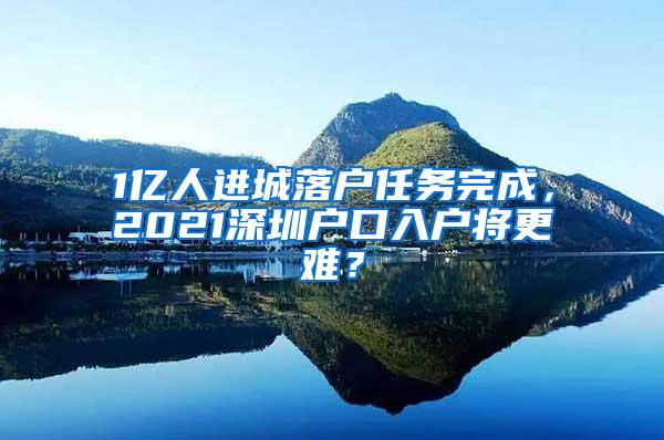 1亿人进城落户任务完成，2021深圳户口入户将更难？