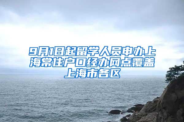 9月1日起留学人员申办上海常住户口经办网点覆盖上海市各区