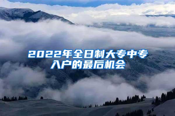 2022年全日制大专中专入户的最后机会