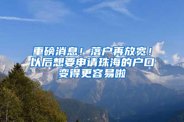 重磅消息！落户再放宽！以后想要申请珠海的户口变得更容易啦