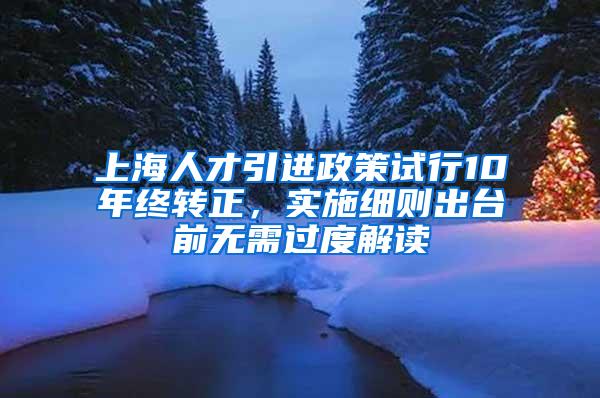 上海人才引进政策试行10年终转正，实施细则出台前无需过度解读