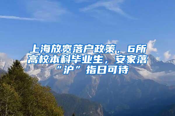 上海放宽落户政策，6所高校本科毕业生，安家落“沪”指日可待