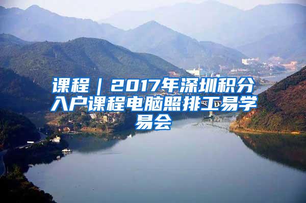 课程｜2017年深圳积分入户课程电脑照排工易学易会