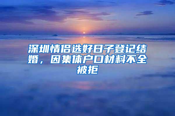 深圳情侣选好日子登记结婚，因集体户口材料不全被拒