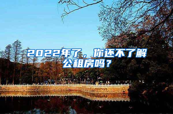 2022年了，你还不了解公租房吗？