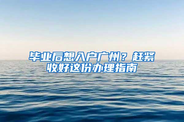 毕业后想入户广州？赶紧收好这份办理指南