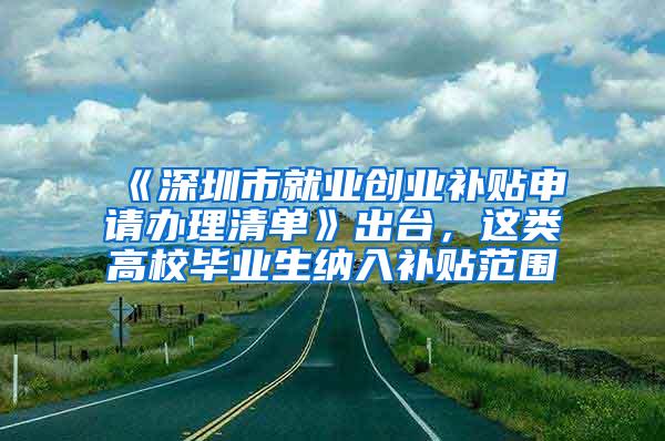 《深圳市就业创业补贴申请办理清单》出台，这类高校毕业生纳入补贴范围