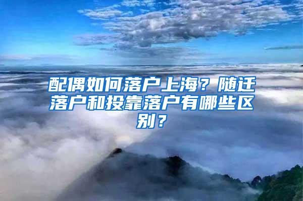 配偶如何落户上海？随迁落户和投靠落户有哪些区别？