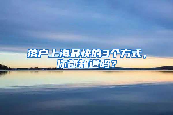 落户上海最快的3个方式，你都知道吗？