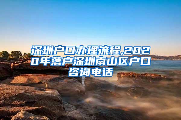 深圳户口办理流程,2020年落户深圳南山区户口咨询电话