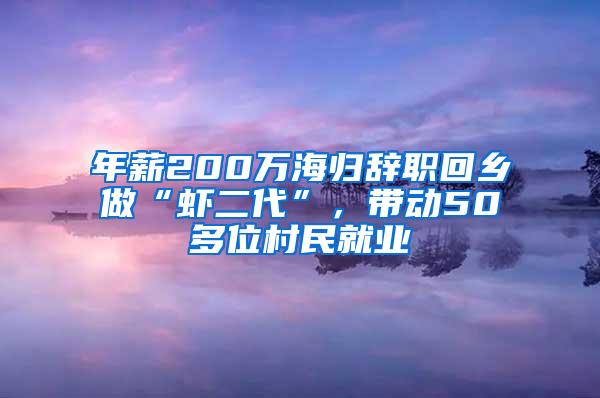 年薪200万海归辞职回乡做“虾二代”，带动50多位村民就业