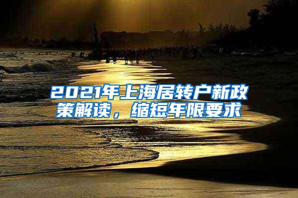 2021年上海居转户新政策解读，缩短年限要求